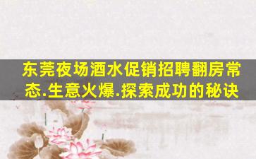 东莞夜场酒水促销招聘翻房常态.生意火爆.探索成功的秘诀